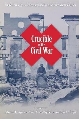 Crucible of the Civil War: Virginia from Secession to Commemoration - cover