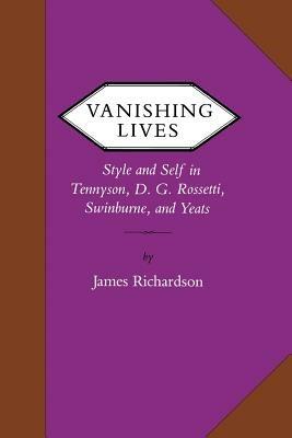 Vanishing Lives: Style and Self in Tennyson, D. G. Rossetti, Swinburne, and Yeats - James Richardson - cover