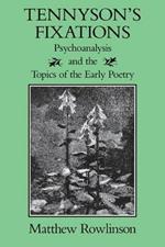 Tennyson's Fixations: Psychoanalysis and the Topics of the Early Poetry