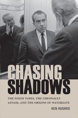 Chasing Shadows: The Nixon Tapes, The Chennault Affair, and the Origins of Watergate - Ken Hughes - cover