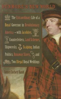 Dunmore's New World: The Extraordinary Life of a Royal Governor in Revolutionary America--with Jacobites, Counterfeiters, Land Schemes, Shipwrecks, ... Royal Weddings - James Corbett David - cover