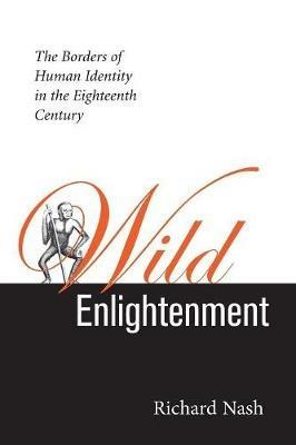 Wild Enlightenment: The Borders of Human Identity in the Eighteenth Century - Richard Nash - cover
