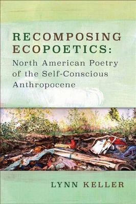 Recomposing Ecopoetics: North American Poetry of the Self-Conscious Anthropocene - Lynn Keller - cover