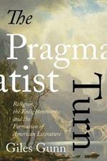 The Pragmatist Turn: Religion, the Enlightenment, and the Formation of American Literature