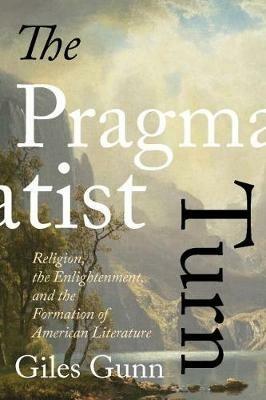 The Pragmatist Turn: Religion, the Enlightenment, and the Formation of American Literature - Giles Gunn - cover