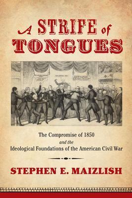 A Strife of Tongues: The Compromise of 1850 and the Ideological Foundations of the American Civil War - Stephen E. Maizlish - cover