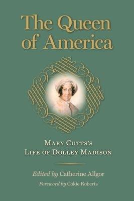 The Queen of America: Mary Cutts's Life of Dolley Madison - Mary Cutts - cover