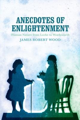 Anecdotes of Enlightenment: Human Nature from Locke to Wordsworth - James Robert Wood - cover