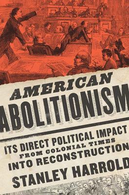 American Abolitionism: Its Direct Political Impact from Colonial Times into Reconstruction - Stanley Harrold - cover