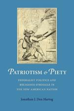 Patriotism and Piety: Federalist Politics and Religious Struggle in the New American Nation