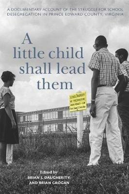 A Little Child Shall Lead Them: A Documentary Account of the Struggle for School Desegregation in Prince Edward County, Virginia - cover