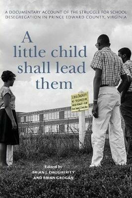 A Little Child Shall Lead Them: A Documentary Account of the Struggle for School Desegregation in Prince Edward County, Virginia - cover