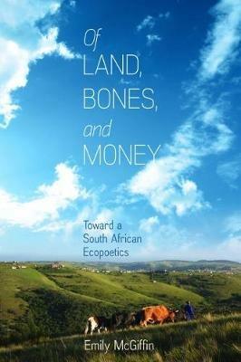 Of Land, Bones, and Money: Toward a South African Ecopoetics - Emily McGiffin - cover
