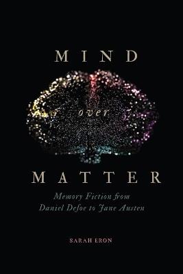 Mind over Matter: Memory Fiction from Daniel Defoe to Jane Austen - Sarah Eron - cover
