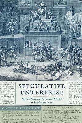 Speculative Enterprise: Public Theaters and Financial Markets in London, 1688-1763 - Mattie Burkert - cover