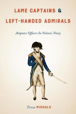 Lame Captains and Left-Handed Admirals: Amputee Officers in Nelson's Navy - Teresa Michals - cover