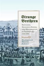Strange Brethren: Refugees, Religious Bonds, and Reformation in Frankfurt, 1554-1608