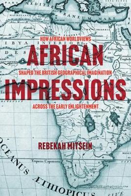 African Impressions: How African Worldviews Shaped the British Geographical Imagination across the Early Enlightenment - Rebekah Mitsein - cover