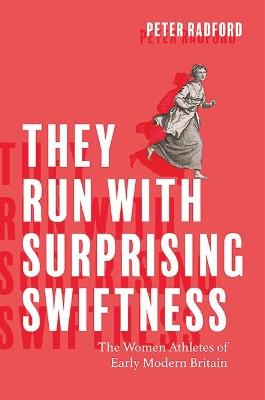 They Run with Surprising Swiftness: The Women Athletes of Early Modern Britain - Peter Radford - cover
