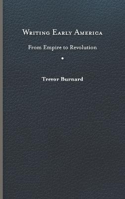 Writing Early America: From Empire to Revolution - Trevor Burnard - cover
