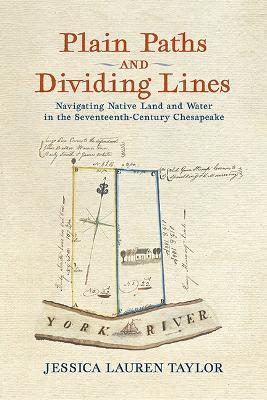 Plain Paths and Dividing Lines: Navigating Native Land and Water in the Seventeenth-Century Chesapeake  - Jessica Lauren Taylor - cover