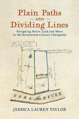 Plain Paths and Dividing Lines: Navigating Native Land and Water in the Seventeenth-Century Chesapeake  - Jessica Lauren Taylor - cover