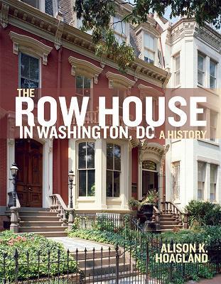 The Row House in Washington, DC: A History - Alison K. Hoagland - cover