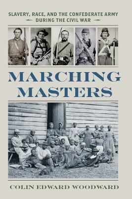 Marching Masters: Slavery, Race, and the Confederate Army during the Civil War - Colin Edward Woodward - cover