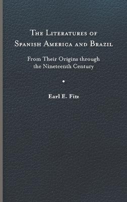The Literatures of Spanish America and Brazil: From Their Origins through the Nineteenth Century - Earl E. Fitz - cover