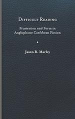 Difficult Reading: Frustration and Form in Anglophone Caribbean Fiction