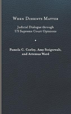 When Dissents Matter: Judicial Dialogue through US Supreme Court Opinions - Pamela C. Corley,Amy Steigerwalt,Artemus Ward - cover