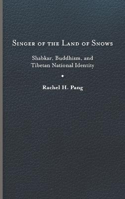 Singer of the Land of Snows: Shabkar, Buddhism, and Tibetan National Identity - Rachel H. Pang - cover