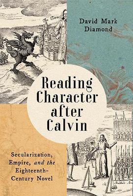 Reading Character after Calvin: Secularization, Empire, and the Eighteenth-Century Novel - David Mark Diamond - cover