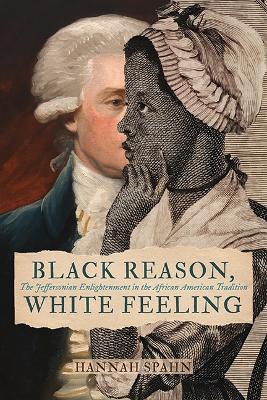 Black Reason, White Feeling: The Jeffersonian Enlightenment in the African American Tradition - Hannah Spahn - cover