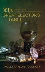 The Great Elector's Table: The Politics of Food in Seventeenth-Century Brandenburg-Prussia