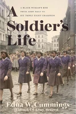 A Soldier's Life: A Black Woman's Rise from Army Brat to Six Triple Eight Champion - Edna W. Cummings - cover