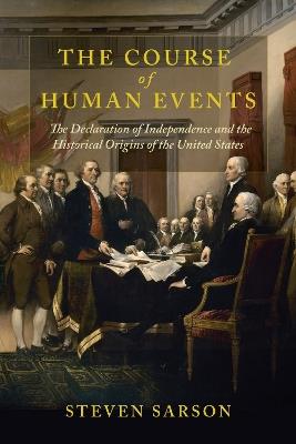 The Course of Human Events: The Declaration of Independence and the Historical Origins of the United States - Steven Sarson - cover