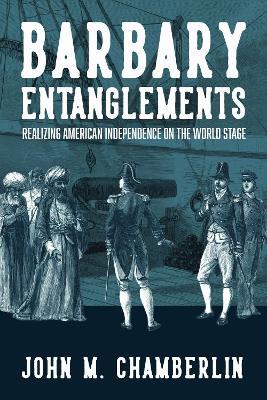 Barbary Entanglements: Realizing American Independence on the World Stage - John M. Chamberlin - cover