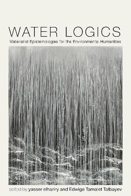Water Logics: Materialist Epistemologies for the Environmental Humanities - cover