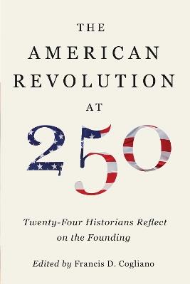 The American Revolution at 250: Twenty-Four Historians Reflect on the Founding - cover