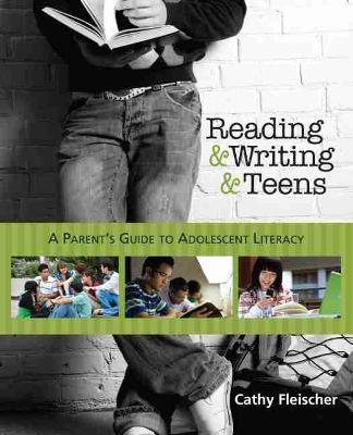 Reading and Writing and Teens: A Parent's Guide to Adolescent Literacy - Cathy Fleischer - cover