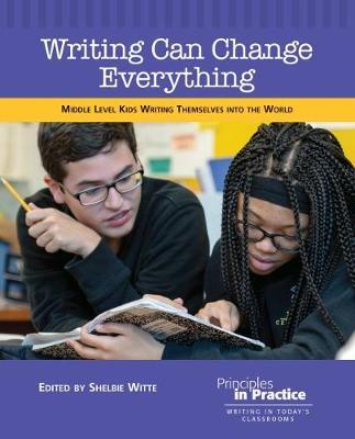 Writing Can Change Everything: Middle Level Kids Writing Themselves into the World - cover