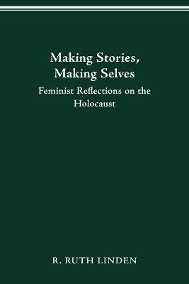 Making Stories, Making Selves: Feminist Reflections on the Holocaust - R.Ruth Linden - cover