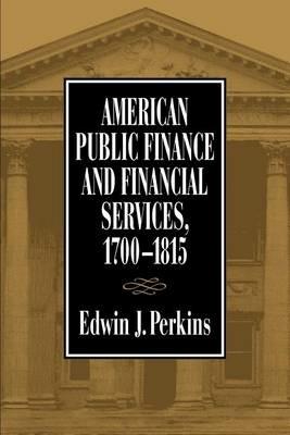 American Public Finance and Financial Services, 1700-1815 - Edwin J. Perkins - cover