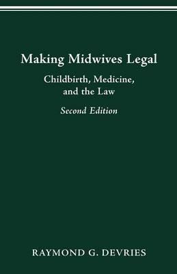 Making Midwives Legal: Childbirth, Medicine and the Law - Raymond Devries - cover