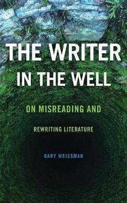 The Writer in the Well: On Misreading and Rewriting Literature - Gary Weissman - cover