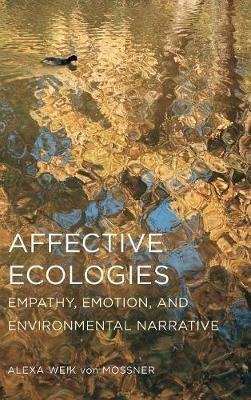 Affective Ecologies: Empathy, Emotion, and Environmental Narrative - Alexa Weik Von Mossner - cover