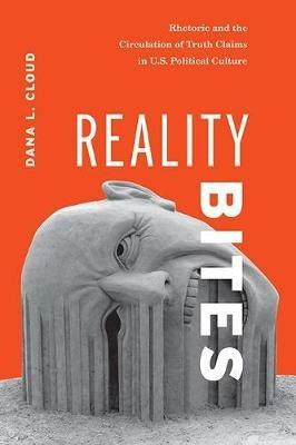Reality Bites: Rhetoric and the Circulation of Truth Claims in U.S. Political Culture - Dana L. Cloud - cover