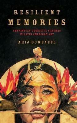 Resilient Memories: Amerindian Cognitive Schemas in Latin American Art - Arij Ouweneel - cover