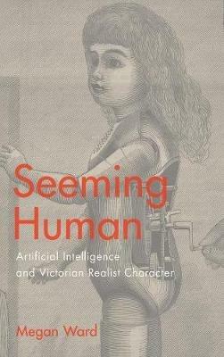 Seeming Human: Artificial Intelligence and Victorian Realist Character - Megan Ward - cover